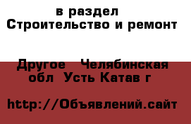  в раздел : Строительство и ремонт » Другое . Челябинская обл.,Усть-Катав г.